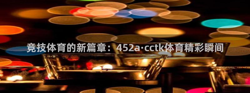 竞技体育的新篇章：452a·cctk体育精彩瞬间