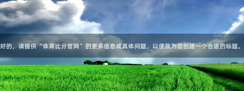 好的，请提供“体育比分官网”的更多信息或具体问题，以便我为您创建一个合适的标题。