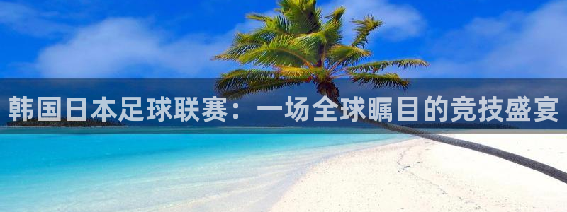韩国日本足球联赛：一场全球瞩目的竞技盛宴