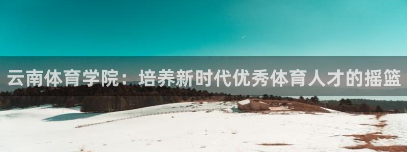 云南体育学院：培养新时代优秀体育人才的摇篮